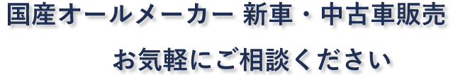 国産オールメーカー　新車・中古車販売お気軽にご相談ください